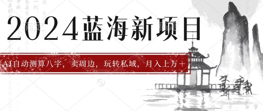 2024年蓝海项目智能AI算命，测算八字，带货月入上w+|云雀资源分享