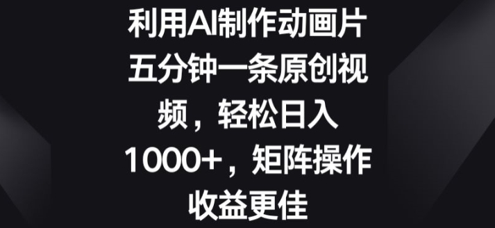 利用AI制作动画片，五分钟一条原创视频，矩阵操作收益更佳|云雀资源分享