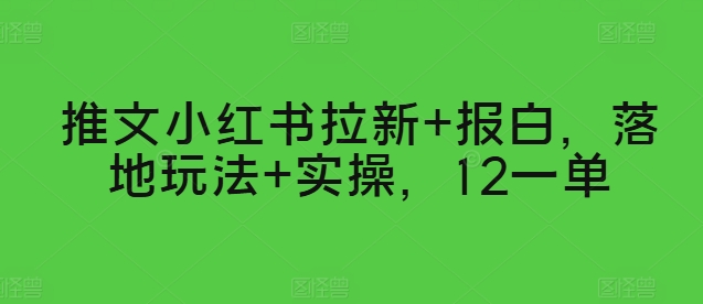 推文小红书拉新+报白，落地玩法+实操，12一单|云雀资源分享