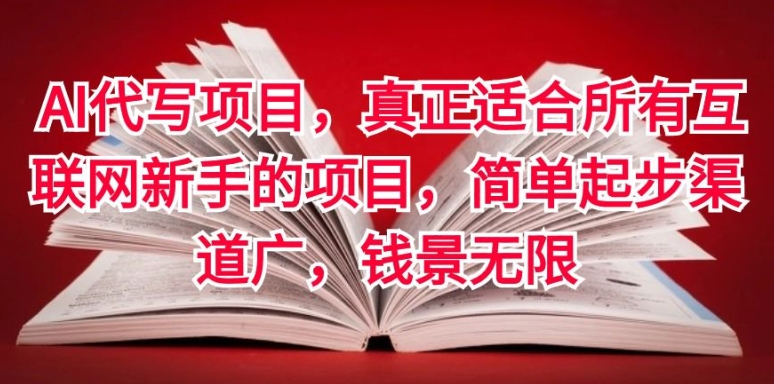 AI代写项目，真正适合所有互联网新手的项目，简单起步渠道广，钱景无限|云雀资源分享