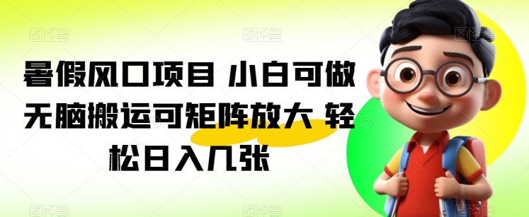 暑假风口项目 小白可做 无脑搬运可矩阵放大 轻松日入几张|云雀资源分享