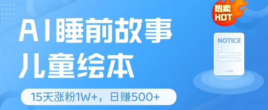 AI睡前故事儿童绘本，亲测15天暴力涨粉1W+，轻松操作，日入几张|云雀资源分享