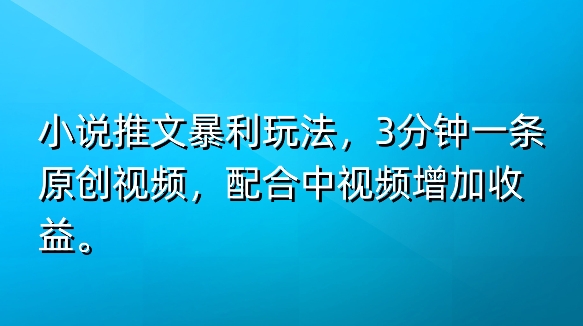 小说推文暴利玩法，3分钟一条原创视频，加入中视频计划多一份收益|云雀资源分享