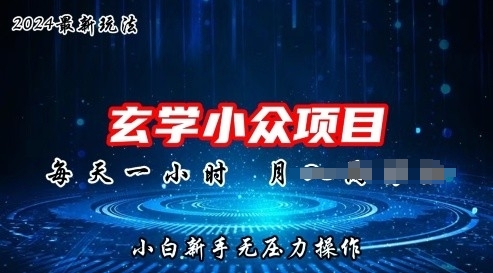 2024年新版玄学小众玩法项目，零门槛高利润，新手小白无压力操作|云雀资源分享