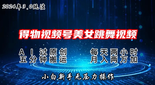 2024年得物新平台，搬运美女跳舞短视频撸金3.0玩法，操作简单，小白宝妈轻松上手|云雀资源分享