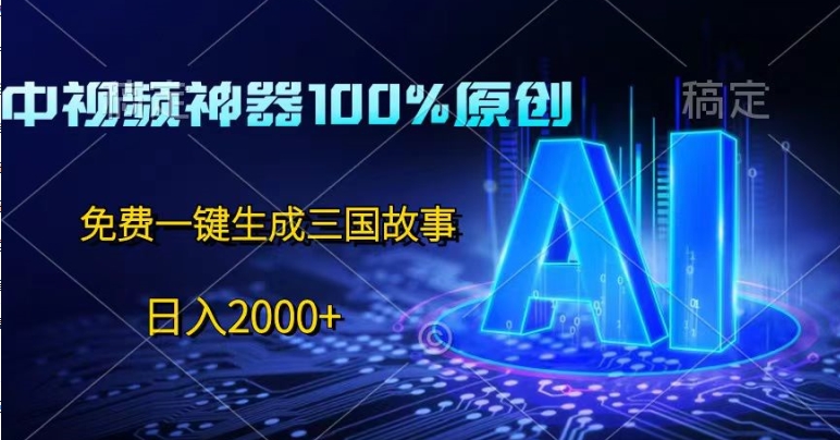 中视频神器100%过原创，免费AI一键生成三国故事|云雀资源分享