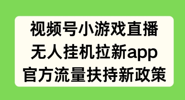 视频号小游戏直播，无人挂JI拉新APP，官方流量扶持新政策|云雀资源分享