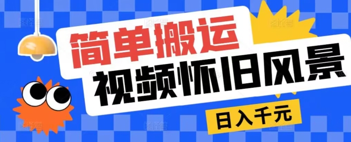 简单搬运，视频号怀旧风景玩法，视频收益月超万|云雀资源分享