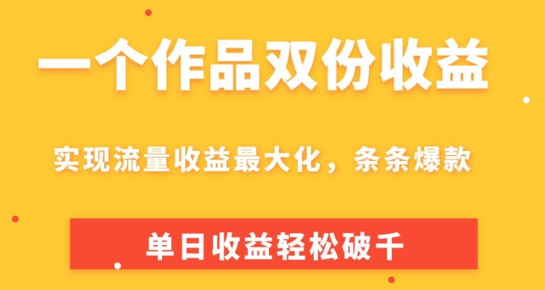 一个作品双份收益，实现流量收益最大化，条条爆款，单日收益轻松破千|云雀资源分享