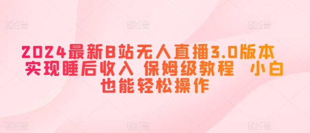 2024最新B站无人直播3.0版本  实现睡后收入 保姆级教程  小白也能轻松操作|云雀资源分享