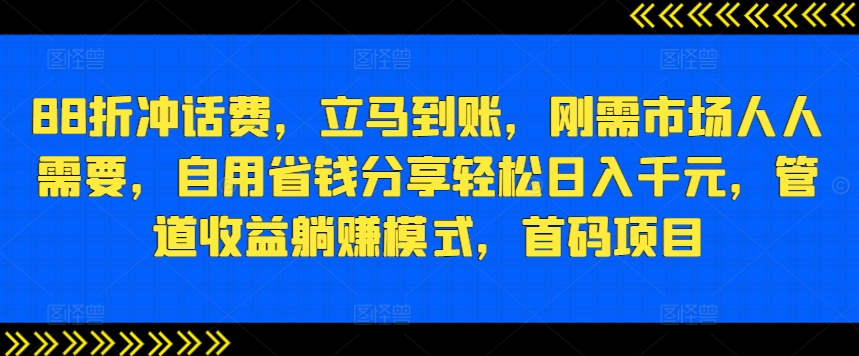 88折冲话费，立马到账，刚需市场人人需要，自用省钱分享轻松日入千元，管道收益躺赚模式，首码项目|云雀资源分享