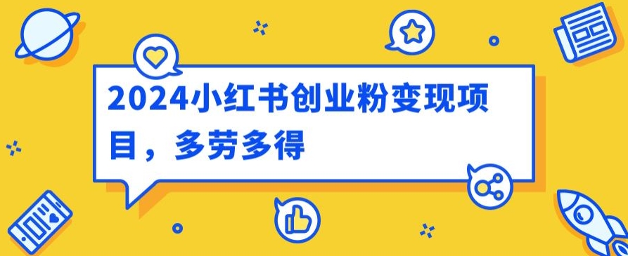 2024小红书创业粉变现项目，每天30分钟100多多劳多得|云雀资源分享