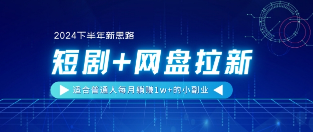 【2024下半年新思路】短剧+网盘拉新，适合普通人每月躺赚1w+的小副业|云雀资源分享