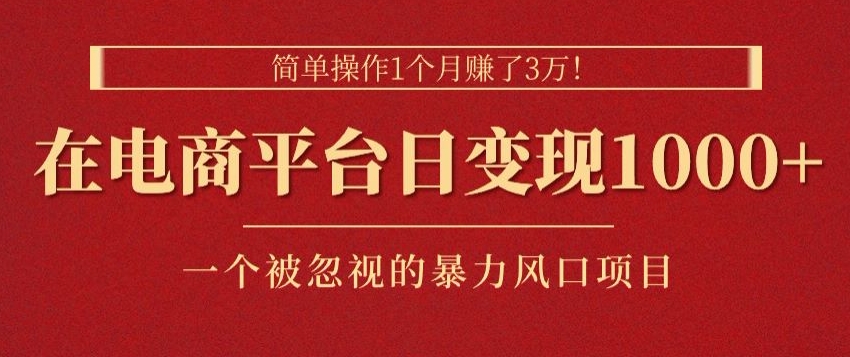 简单操作1个月赚了3w，在电商平台日变现1k+，一个被忽视的暴力风口项目|云雀资源分享