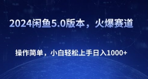 2024闲鱼5.0版本，火爆赛道，操作简单，小白轻松上手日入1K+|云雀资源分享