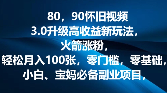 80.90怀旧视频3.0升级高收益变现新玩法，火箭涨粉，零门槛，零基础，可批量放大操作|云雀资源分享