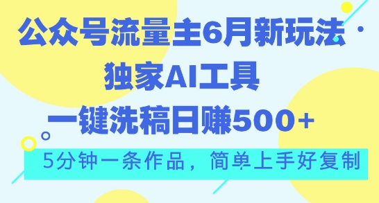 公众号流量主6月新玩法，独家AI工具一键洗稿单号日赚5张，5分钟一条作品，简单上手好复制|云雀资源分享