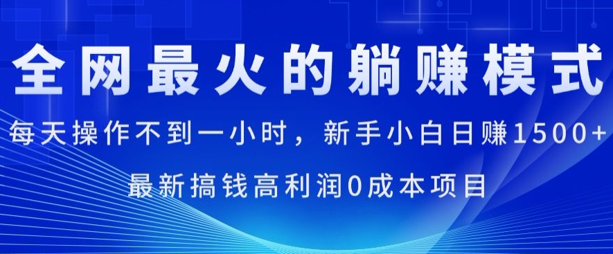 全网最火的躺赚模式，每天操作不到一小时，新手小白日赚1.5k，最新搞钱高利润0成本项目|云雀资源分享