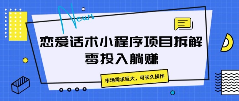 恋爱话术小程序项目拆解，市场需求巨大，可长久操作|云雀资源分享