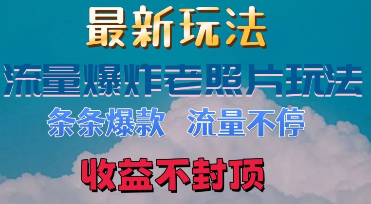 最新流量爆炸的老照片玩法，条条爆款，流量不停，日收300+|云雀资源分享