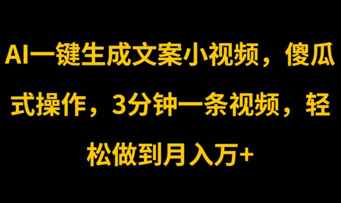 AI一键生成文案小视频，傻瓜式操作，3分钟一条视频，轻松做到月入w|云雀资源分享