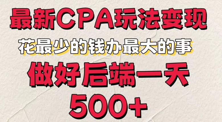 最新CPA变现玩法，花最少的钱办最大的事，做好后端一天5张|云雀资源分享