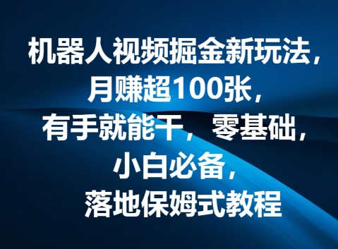 机器人视频掘金新玩法，月赚超100张，有手就能干，零基础，小白必备，落地保姆式教程|云雀资源分享