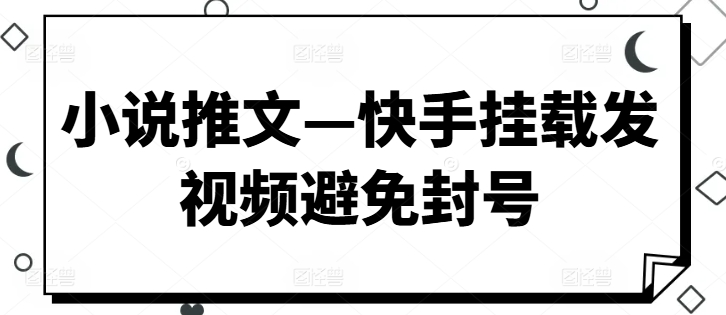 小说推文—快手挂载发视频避免封号|云雀资源分享