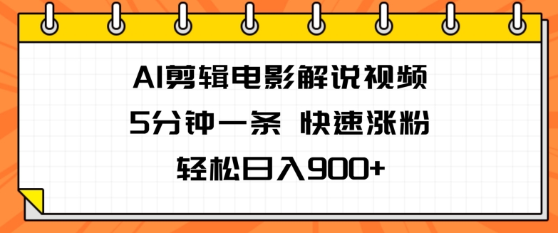 AI剪辑电影解说视频，5分钟一条，快速涨粉，轻松日入900+|云雀资源分享