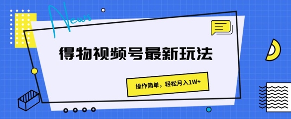 得物视频号最新玩法 操作简单，轻松月入1W+|云雀资源分享