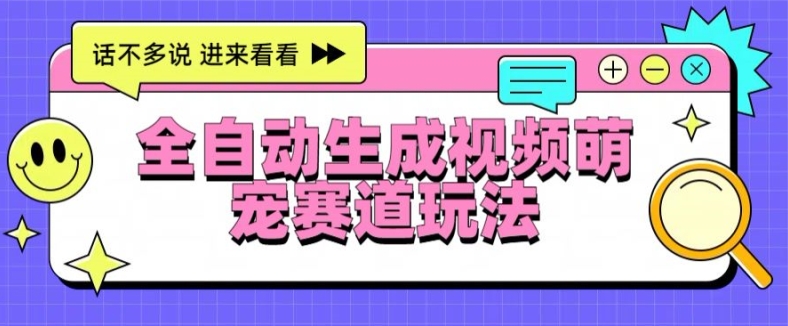 全自动生成视频萌宠赛道最新的玩法与变现|云雀资源分享