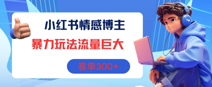 小红书情感博主暴力玩法，流量巨大，客单3张|云雀资源分享