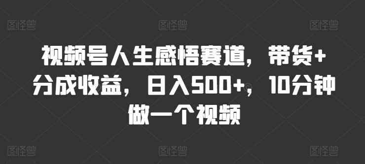 视频号人生感悟赛道，带货+分成收益，日入500+，10分钟做一个视频|云雀资源分享