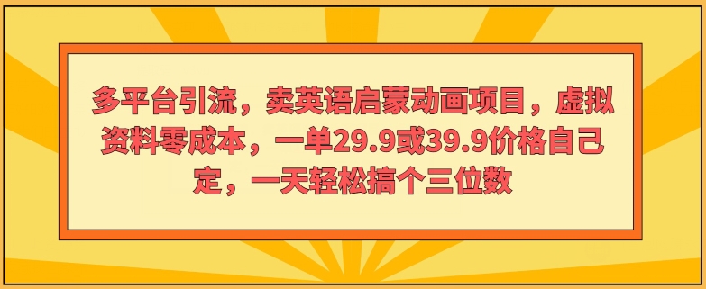 多平台引流，卖英语启蒙动画项目，虚拟资料零成本，一单29.9或39.9价格自己定|云雀资源分享