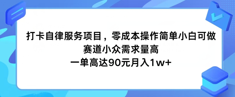 打卡自律服务项目，零成本操作简单小白可做，赛道小众需求量高，一单高达90元|云雀资源分享