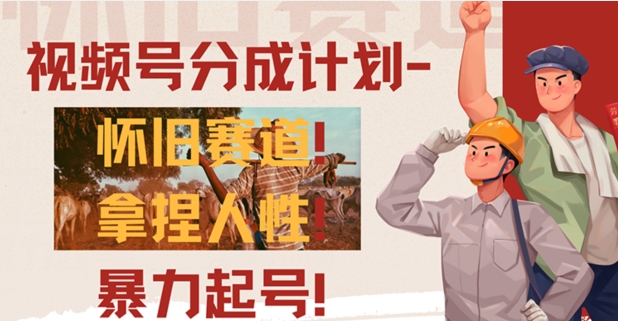 视频号分成计划-怀旧赛道，原创技术，暴力起号|云雀资源分享