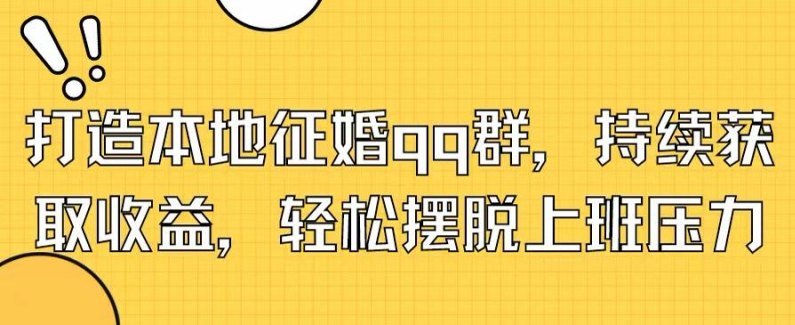 打造本地征婚qq群，持续获取收益，轻松摆脱上班压力|云雀资源分享