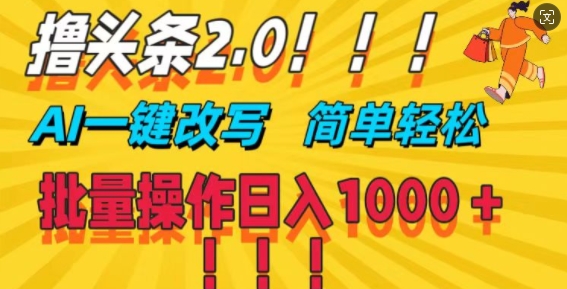 撸头条2.0，AI一键改写，第二天见收益，批量操作日入1k|云雀资源分享