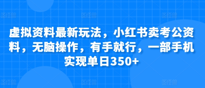 虚拟资料最新玩法，小红书卖考公资料，无脑操作，有手就行，一部手机实现单日350+|云雀资源分享