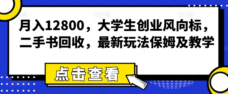 月入12800，大学生创业风向标，二手书回收，最新玩法保姆及教学|云雀资源分享