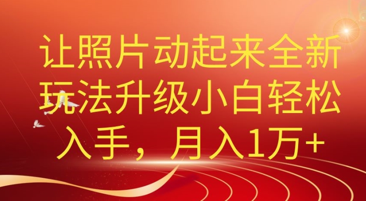 老照片动起来全新升级玩法，小白轻松上手，月入1W+|云雀资源分享