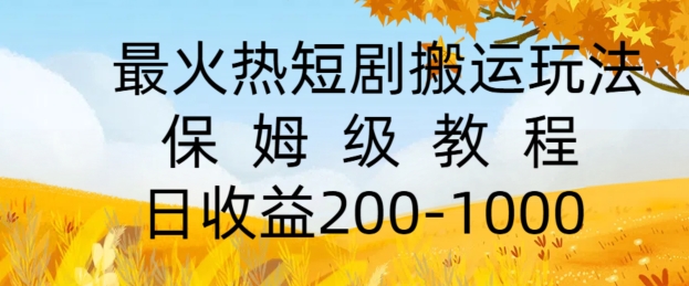 最火热短剧搬运玩法，保姆级教程，日收益几张|云雀资源分享