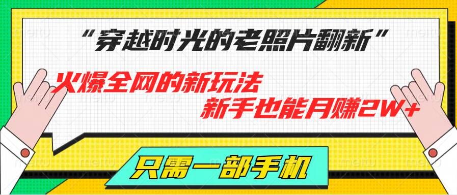 穿越时光的老照片翻新，火爆全网的新玩法，新手也能月赚2W+，只需一部手机轻松搞定!|云雀资源分享