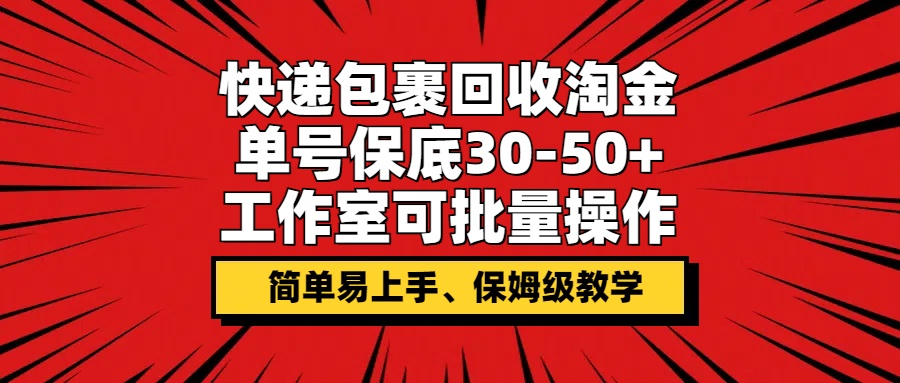 快递包裹回收淘金，单号保底30-50+，工作室可批量操作，保姆级教学|云雀资源分享