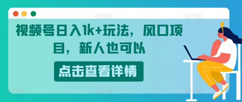 视频号日入1k+玩法，风口项目，新人也可以|云雀资源分享