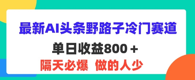 最新AI头条野路子冷门赛道，隔天必爆，适合小白|云雀资源分享