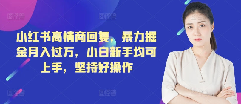 小红书高情商回复，暴力掘金月入过万，小白新手均可上手，坚持好操作|云雀资源分享