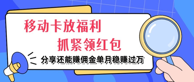 移动卡放福利，抓紧领红包，分享还能赚佣金，妥妥的信息差，单月稳赚过W|云雀资源分享