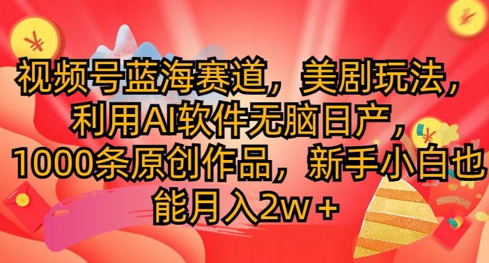 视频号蓝海赛道，美剧玩法，利用AI软件无脑日产，1000条原创作品|云雀资源分享