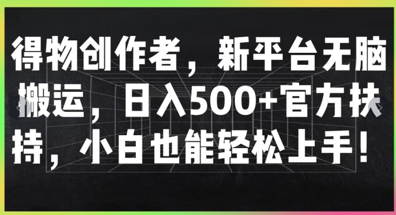 得物创作者，新平台无脑搬运，日入500+官方扶持，小白也能轻松上手|云雀资源分享